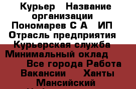 Курьер › Название организации ­ Пономарев С.А., ИП › Отрасль предприятия ­ Курьерская служба › Минимальный оклад ­ 32 000 - Все города Работа » Вакансии   . Ханты-Мансийский,Нефтеюганск г.